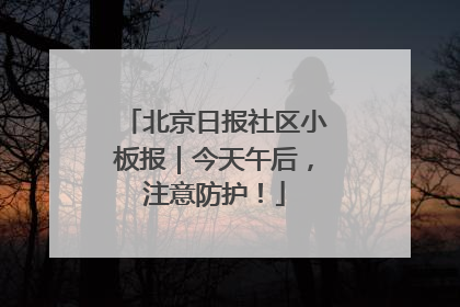 北京日报社区小板报｜今天午后，注意防护！